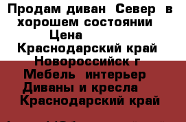 Продам диван “Север“ в хорошем состоянии › Цена ­ 2 900 - Краснодарский край, Новороссийск г. Мебель, интерьер » Диваны и кресла   . Краснодарский край